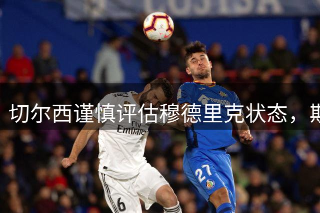 切尔西谨慎评估穆德里克状态，斯特拉斯堡租借计划持续推进